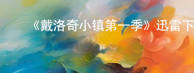 ﻿曹连芳发布﻿《戴洛奇小镇第一季》迅雷下载/在线观看-犯罪历史-美剧天堂
